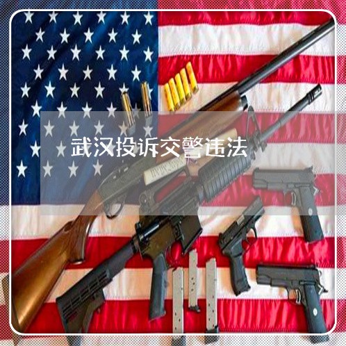 武汉投诉交警违法 武汉投诉交警违法
