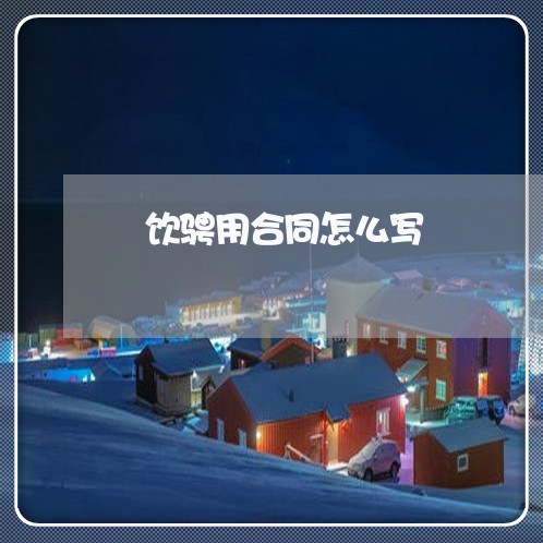 歺饮骋用合同怎么写/2023040240504 歺饮骋用合同怎么写/2023040240504