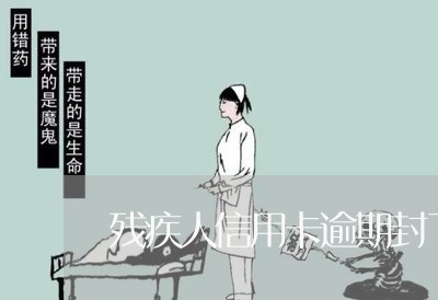 残疾人信用卡逾期封了怎么办
