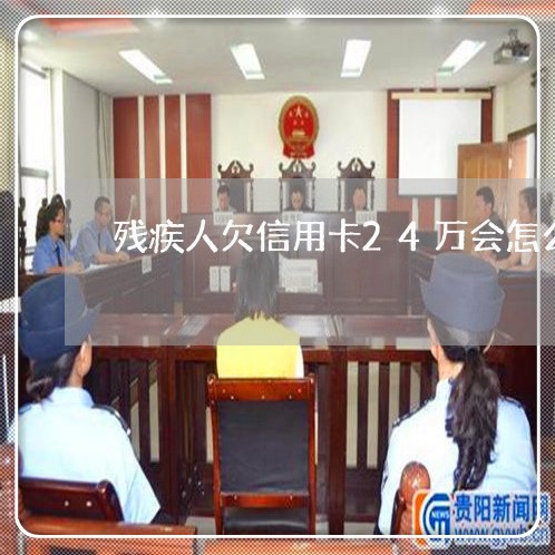残疾人欠信用卡24万会怎么样 残疾人欠信用卡24万会怎么样