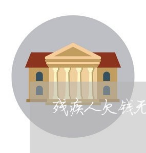 残疾人欠钱无力偿还怎么办/2023011916140 残疾人欠钱无力偿还怎么办/2023011916140