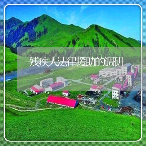残疾人法律援助的调研 残疾人法律援助的调研