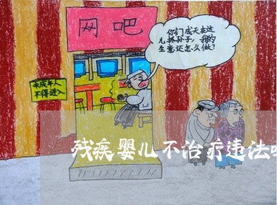 残疾婴儿不治疗违法吗 残疾婴儿不治疗违法吗