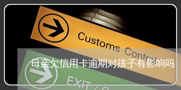 母亲欠信用卡逾期对孩子有影响吗 母亲欠信用卡逾期对孩子有影响吗
