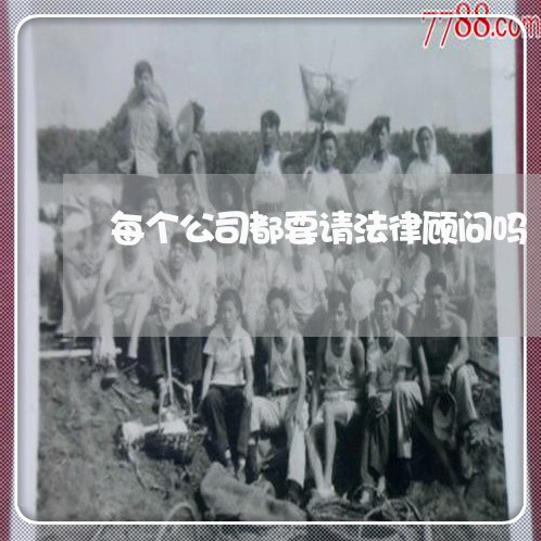 每个公司都要请法律顾问吗 每个公司都要请法律顾问吗
