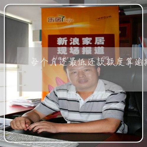 每个月还最低还款额度算逾期吗