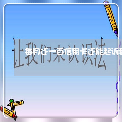 每月还一百信用卡还能起诉我吗