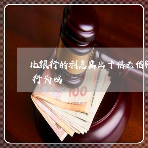 比银行的利息高出十倍去借钱给别人是违法行为吗 比银行的利息高出十倍去借钱给别人是违法行为吗