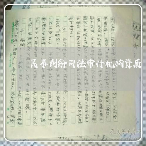 民事纠纷司法审计机构资质 民事纠纷司法审计机构资质