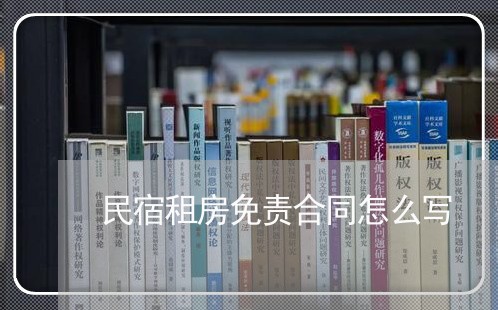 民宿租房免责合同怎么写/2023011728381 民宿租房免责合同怎么写/2023011728381