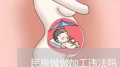 民房做做加工违法吗 民房做做加工违法吗