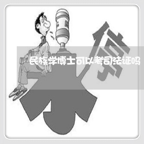 民族学博士可以考司法证吗 民族学博士可以考司法证吗