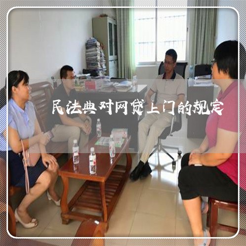 民法典对网贷上门的规定 民法典对网贷上门的规定