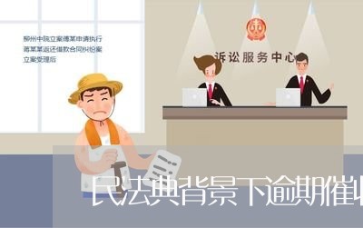 民法典背景下逾期催收