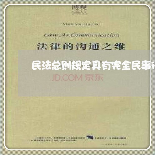 民法总则规定具有完全民事行为 民法总则规定具有完全民事行为