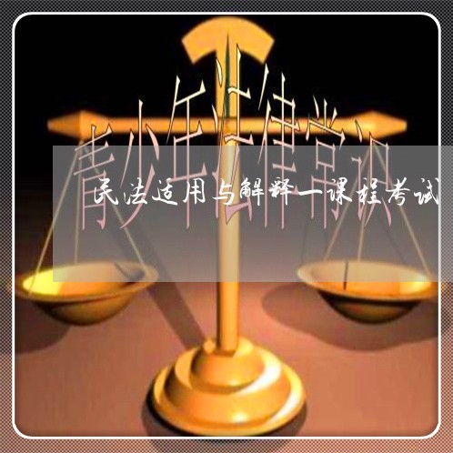 民法适用与解释一课程考试 民法适用与解释一课程考试