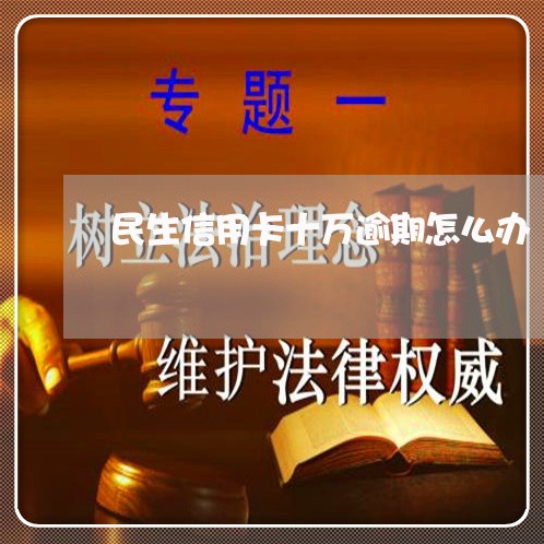 民生信用卡十万逾期怎么办