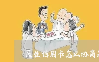 民生信用卡怎么协商靠谱/2023110737171