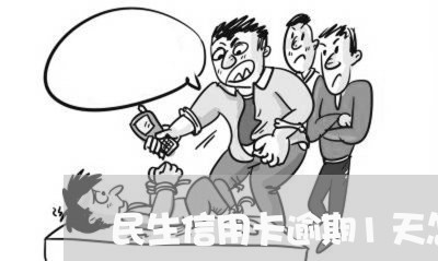 民生信用卡逾期1天怎么办 民生信用卡逾期1天怎么办