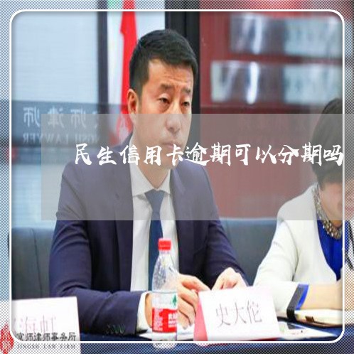 民生信用卡逾期可以分期吗/2023041593725