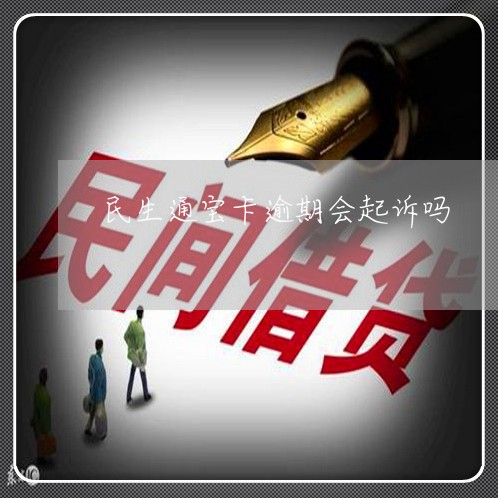 民生通宝卡逾期会起诉吗 民生通宝卡逾期会起诉吗
