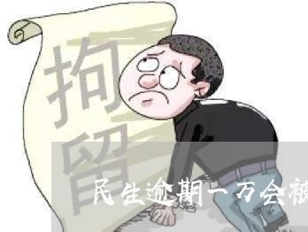 民生逾期一万会被起诉吗/2023022692815