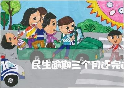 民生逾期三个月还完还能用吗