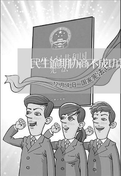 民生逾期协商不成功怎么办/2023100728250