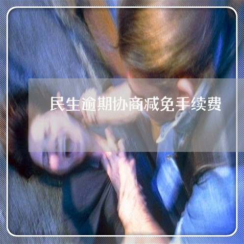 民生逾期协商减免手续费 民生逾期协商减免手续费