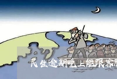 民生逾期晚上能跟客服协商么/2023100735260