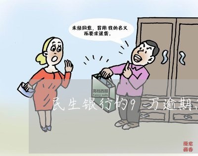 民生银行的9万逾期怎么办/2023032436069