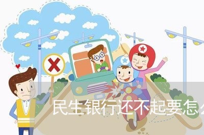 民生银行还不起要怎么跟他们协商/2023030284947