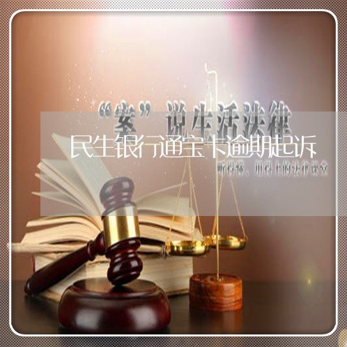 民生银行通宝卡逾期起诉 民生银行通宝卡逾期起诉