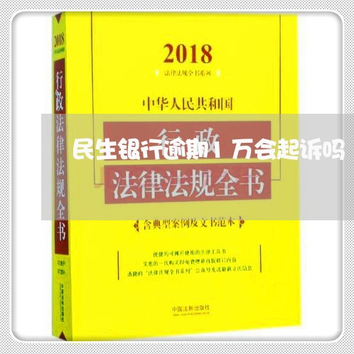 民生银行逾期1万会起诉吗