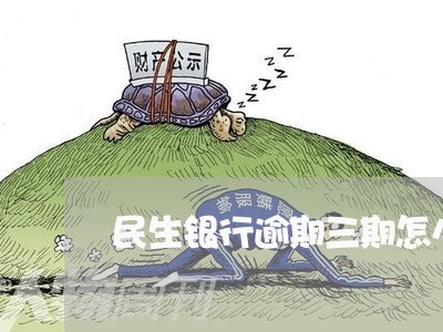 民生银行逾期三期怎么协商/2023042525060