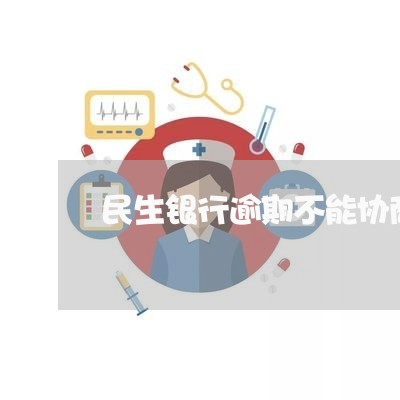 民生银行逾期不能协商还款/2023100701424