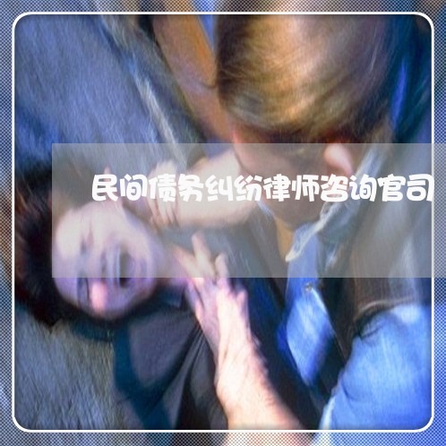 民间债务纠纷律师咨询官司 民间债务纠纷律师咨询官司