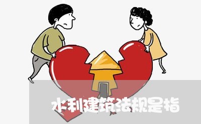 水利建筑法规是指 水利建筑法规是指