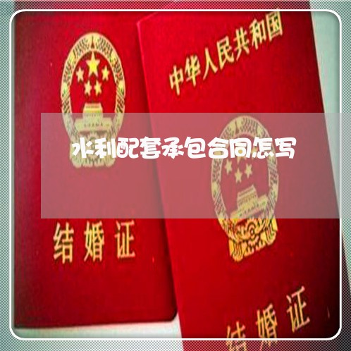 水利配套承包合同怎写/2023042119251 水利配套承包合同怎写/2023042119251