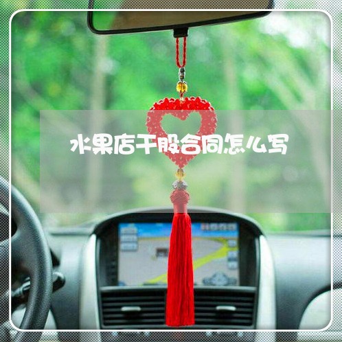 水果店干股合同怎么写/2023011726258 水果店干股合同怎么写/2023011726258