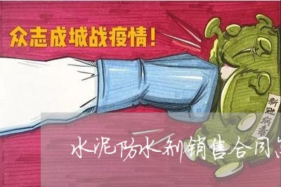 水泥防水剂销售合同怎么写/2023041783714 水泥防水剂销售合同怎么写/2023041783714