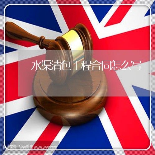 水渠清包工程合同怎么写/2023022571715 水渠清包工程合同怎么写/2023022571715