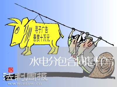 水电分包合同怎样写/2023022692605 水电分包合同怎样写/2023022692605