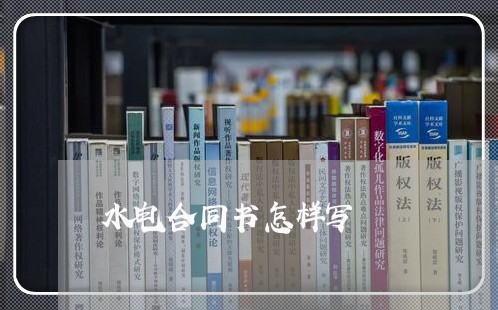 水电合同书怎样写/2023040273805 水电合同书怎样写/2023040273805