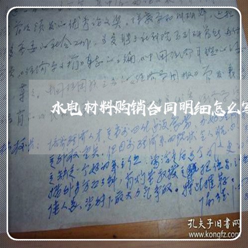水电材料购销合同明细怎么写/2023040419250 水电材料购销合同明细怎么写/2023040419250