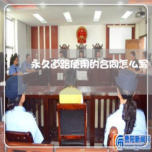 永久道路使用的合同怎么写/2023022653824 永久道路使用的合同怎么写/2023022653824