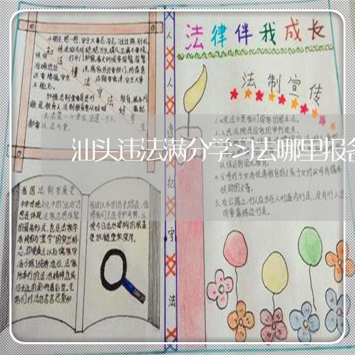 汕头违法满分学习去哪里报名 汕头违法满分学习去哪里报名