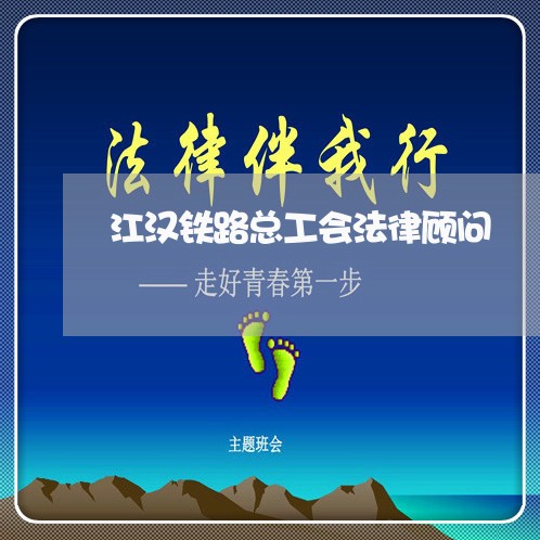 江汉铁路总工会法律顾问 江汉铁路总工会法律顾问