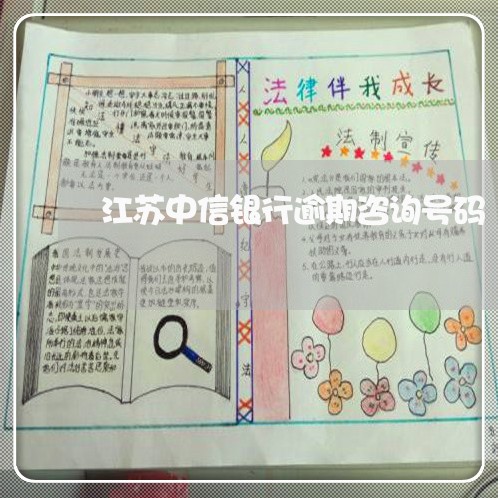 江苏中信银行逾期咨询号码 江苏中信银行逾期咨询号码