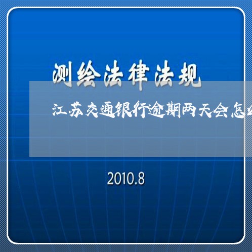 江苏交通银行逾期两天会怎么样 江苏交通银行逾期两天会怎么样